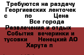 Требуются на раздачу Георгиевских ленточек с 30 .04 по 09.05. › Цена ­ 2 000 - Все города Развлечения и отдых » События, вечеринки и тусовки   . Ненецкий АО,Харута п.